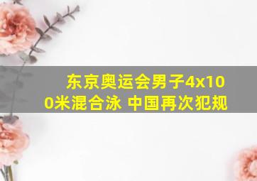 东京奥运会男子4x100米混合泳 中国再次犯规